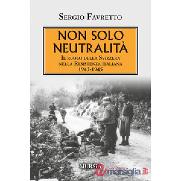 Non solo neutralità. Il ruolo della Svizzera nella Resistenza italiana 1943-1945