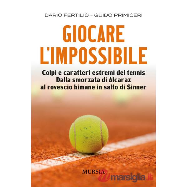 Giocare l'impossibile. Colpi e caratteri estremi del tennis. Dalla smorzata di Alcaraz al rovescio bimane in salto di Sinner