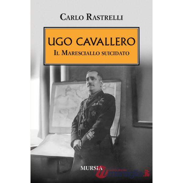 Ugo Cavallero. Il maresciallo suicidato
