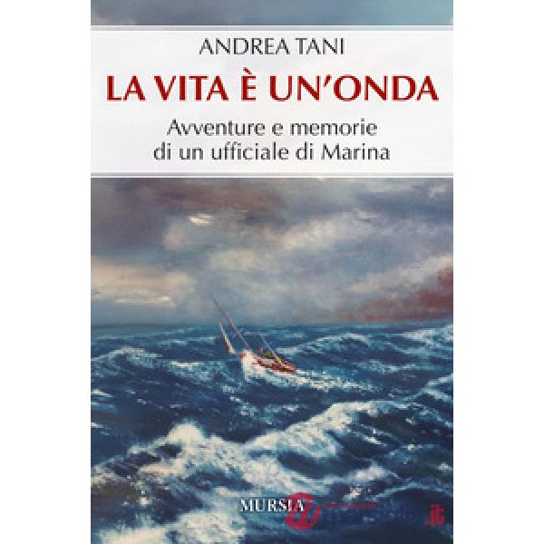 Vita è un'onda. Avventure e memorie di un ufficiale di Marina (La)