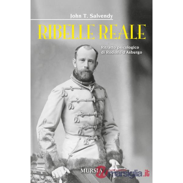 Ribelle reale. Ritratto psicologico di Rodolfo d'Asburgo