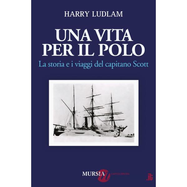 Vita per il Polo. La storia e i viaggi del capitano Scott (Una)
