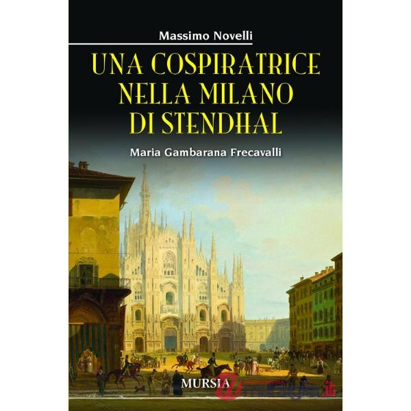 Cospiratrice nella Milano di Stendhal. Maria Gambarana Frecavalli (Una)