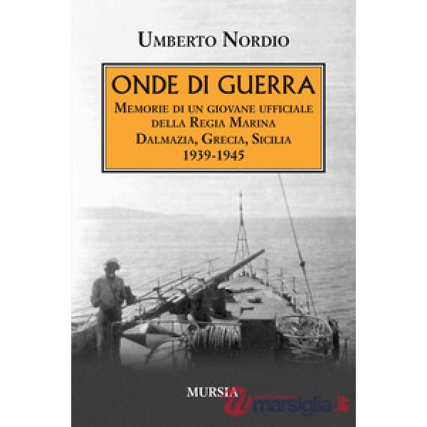 Onde di guerra. Memorie di un giovane ufficiale della Regia Marina Dalmazia, Grecia, Sicilia 1939-1945