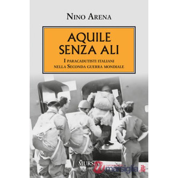 Aquile senza ali. I paracadutisti italiani nella Seconda guerra mondiale