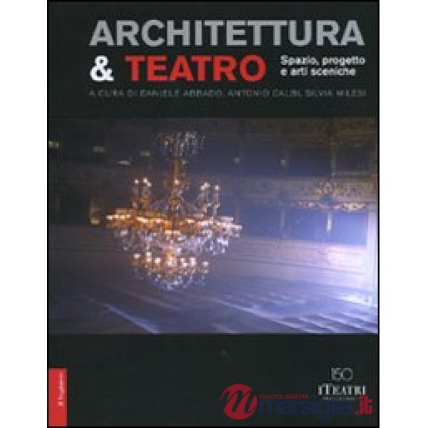 Architettura & teatro. Spazio, progetto e arti sceniche. Ediz. illustrata