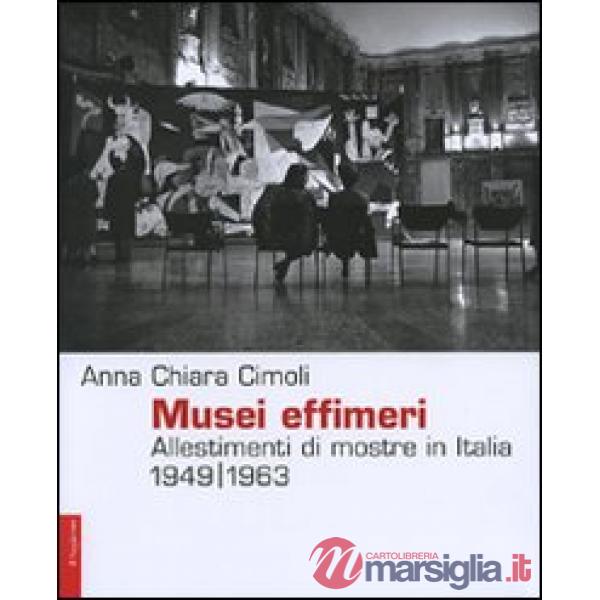 Musei effimeri. Allestimenti di mostre in Italia (1949-1963). Ediz. illustrata