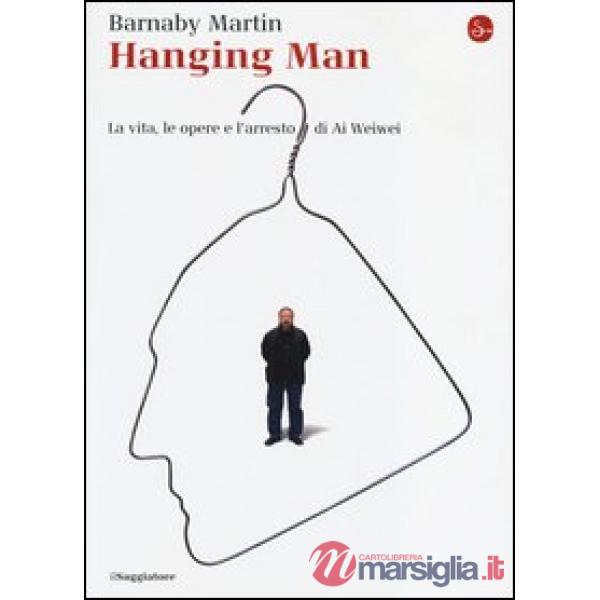 Hanging man. La vita, le opere e l'arresto di Ai Weiwei