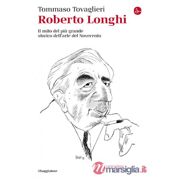 Roberto Longhi. Il mito del più grande storico dell'arte del Novecento