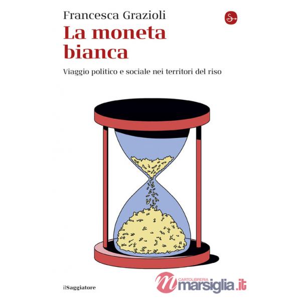 Moneta bianca. Viaggio politico e sociale nei territori del riso (La)
