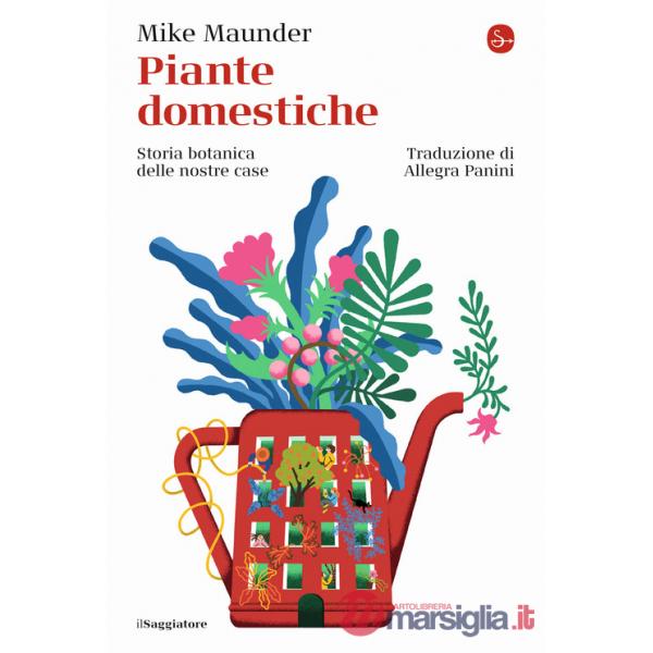Piante domestiche. Storia botanica delle nostre case