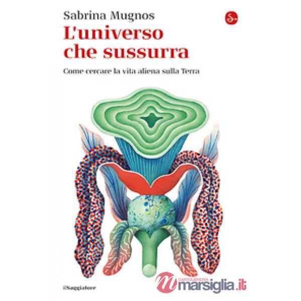 Universo che sussurra. Come cercare la vita aliena sulla Terra (L')
