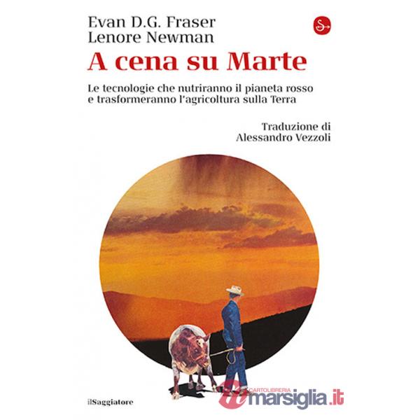 A cena su Marte. Le tecnologie che nutriranno il pianeta rosso e trasformeranno l'agricoltura sulla Terra