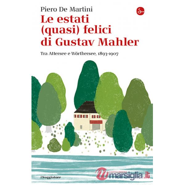 Estati (quasi) felici di Gustav Mahler. Tra Attersee e Wörthersee, 1893-1907 (Le)