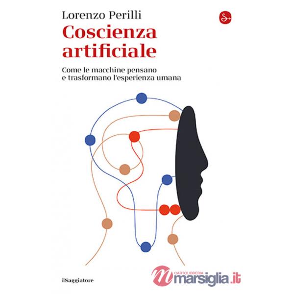 Coscienza artificiale. Come le macchine pensano e trasformano l'esperienza umana
