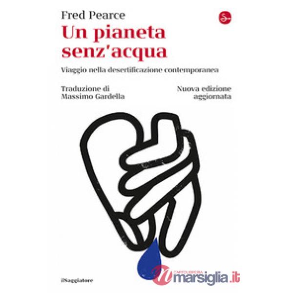 Pianeta senz'acqua. Viaggio nella desertificazione contemporanea. Nuova ediz. (Un)