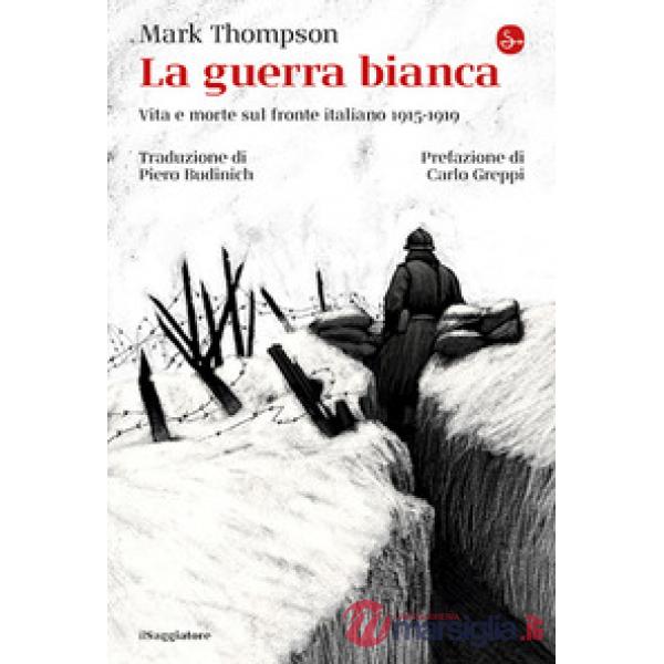 Guerra bianca. Vita e morte sul fronte italiano 1915-1919 (La)
