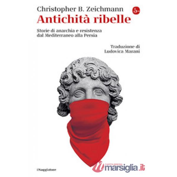 Antichità ribelle. Storie di anarchia e resistenza dal Mediterraneo alla Persia