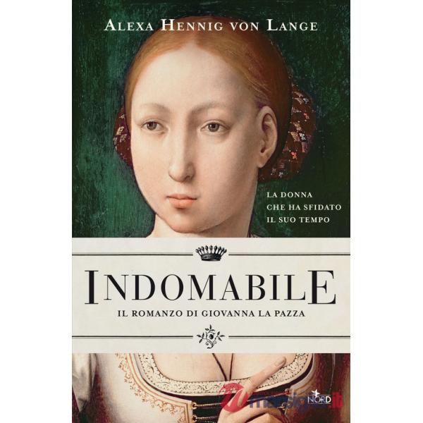 Indomabile. Il romanzo di Giovanna la Pazza