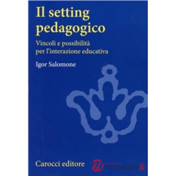 Setting pedagogico. Vincoli e possibilità per l'interazione educativa (Il)