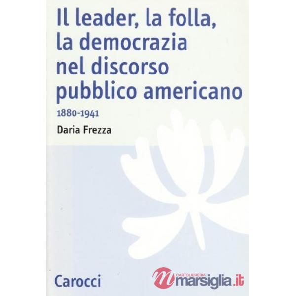 Leader, la folla, la democrazia nel discorso pubblico americano. 1880-1941 (Il)