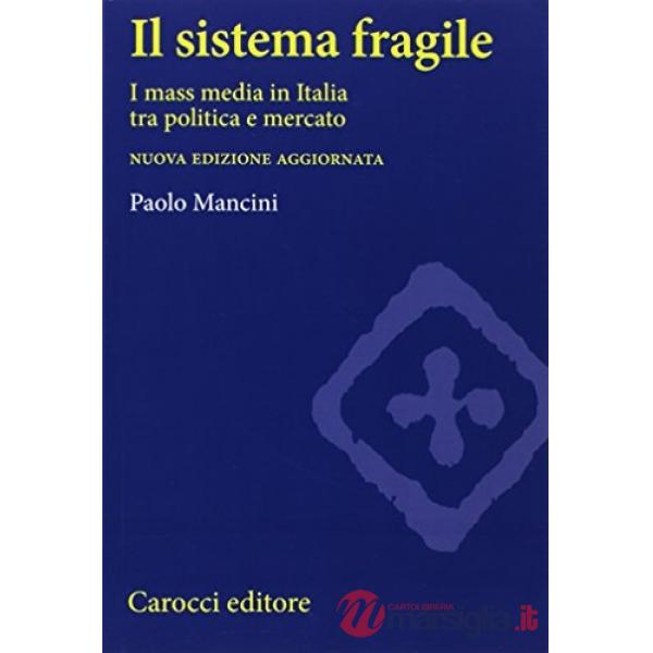 Sistema fragile. I mass media in Italia tra politica e mercato (Il)