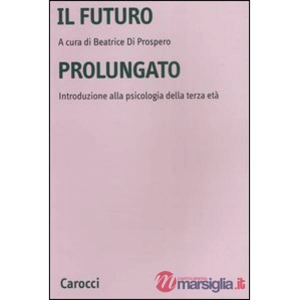 Futuro prolungato. Introduzione alla psicologia della terza età (Il)