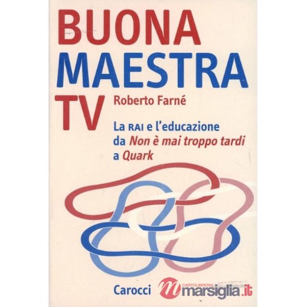 Buona maestra Tv. La Rai e l'educazione. Da «Non è mai troppo tardi» a «Quark»