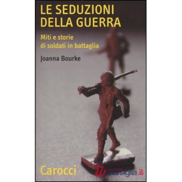 Seduzioni della guerra. Miti e storie di soldati in battaglia (Le)