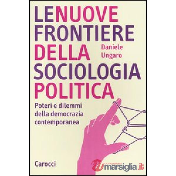 Nuove frontiere della sociologia politica. Poteri e dilemmi della democrazia contemporanea (Le)