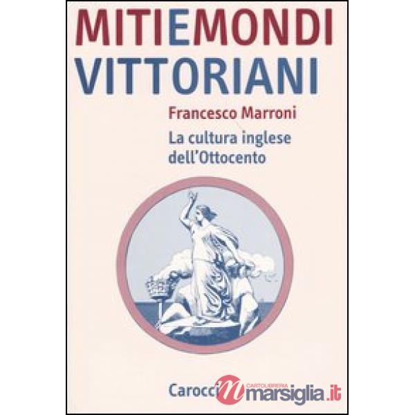 Miti e mondi vittoriani. La cultura inglese dell'Ottocento