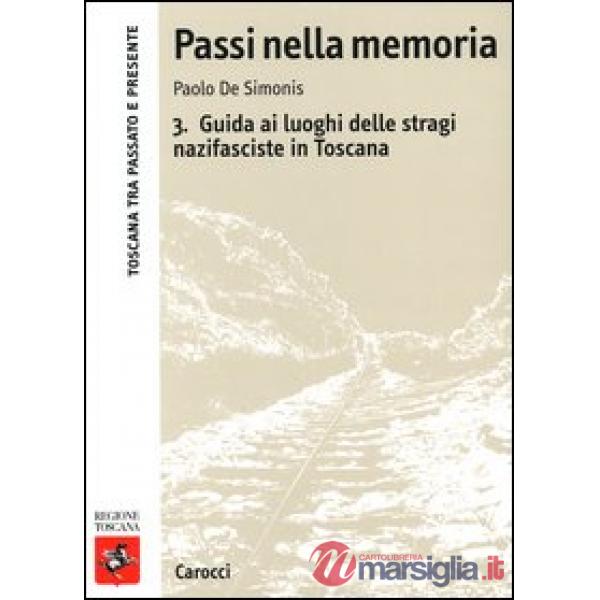 Passi nella memoria. Vol. 3: Guida ai luoghi delle stragi nazifasciste in Toscana