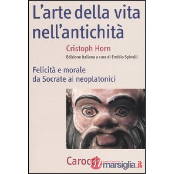 Arte della vita nell'antichità. Felicità e morale da Socrate ai neoplatonici (L')