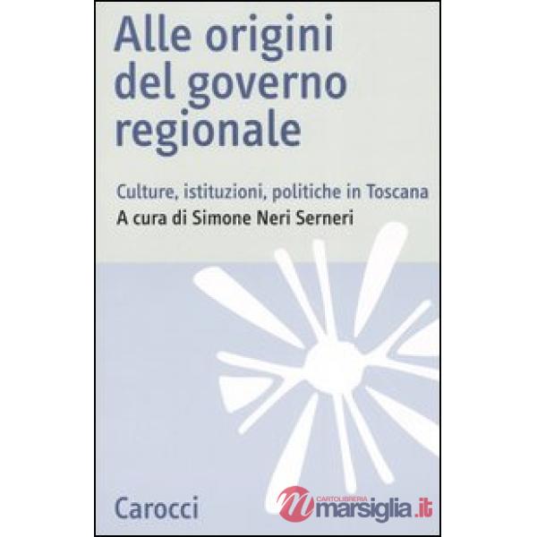 Alle origini del governo regionale. Culture, istituzioni, politiche in Toscana