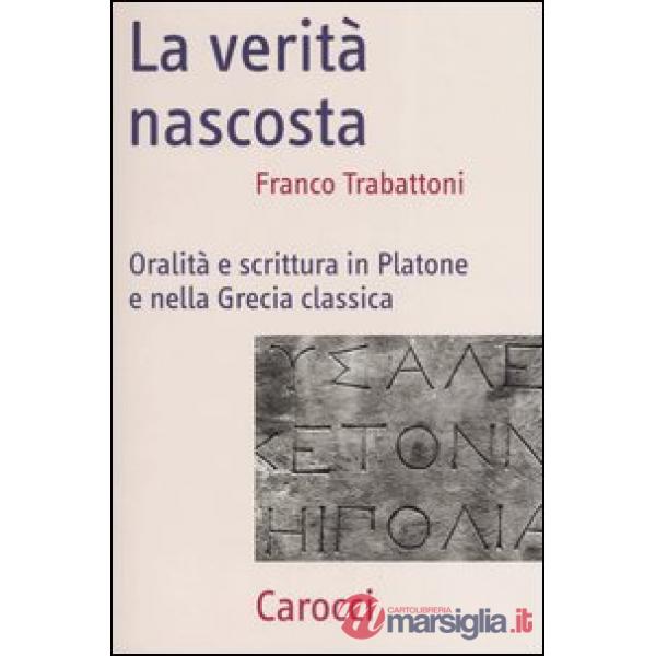 Verità nascosta. Oralità e scrittura in Platone e nella Grecia classica (La)