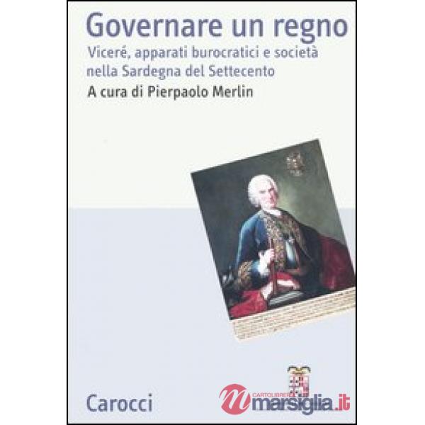 Governare un regno. Viceré, apparati burocratici e società nella Sardegna del Settecento. Atti del Convegno (Cagliari, 24-26 giu