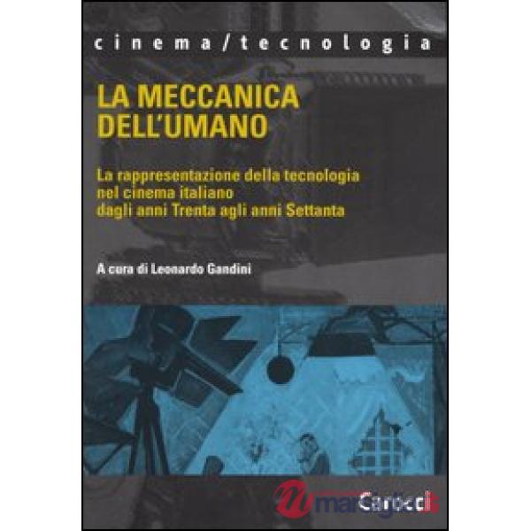 Meccanica dell'umano. La rappresentazione della tecnologia nel cinema italiano dagli anni Trenta agli anni Settanta (La)