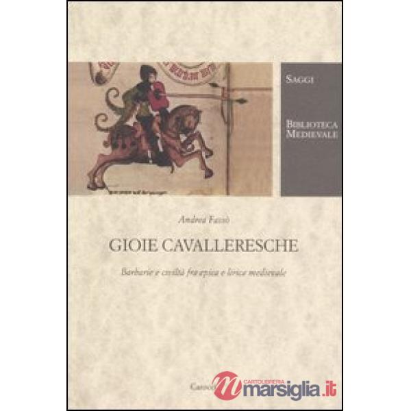Gioie cavalleresche. Barbarie e civiltà fra epica e lirica medievale