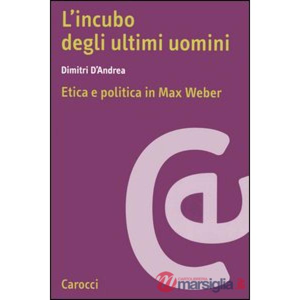 Incubo degli ultimi uomini. Etica e politica in Max Weber (L')