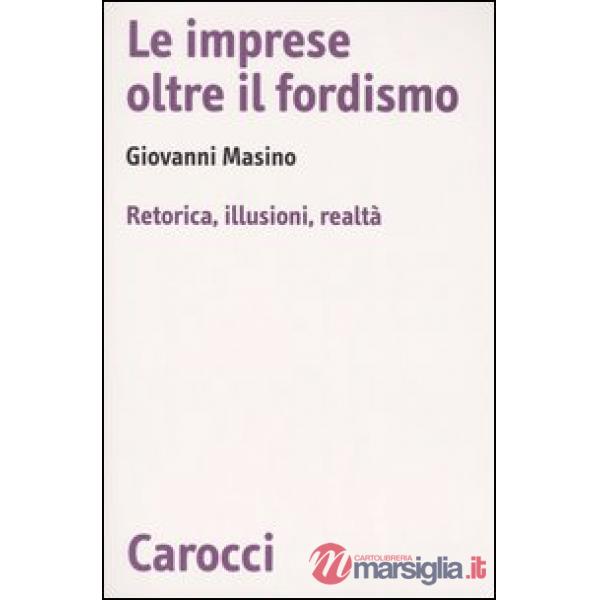 Imprese oltre il fordismo. Retorica, illusioni, realtà (Le)