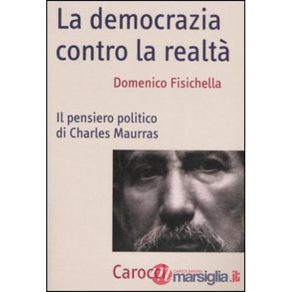 Democrazia contro la realtà. Il pensiero politico di Charles Maurras (La)