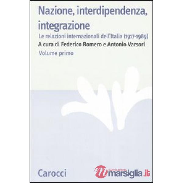 Nazione, interdipendenza, integrazione. Vol. 1: Le relazioni internazionali dell'Italia (1917-1989)