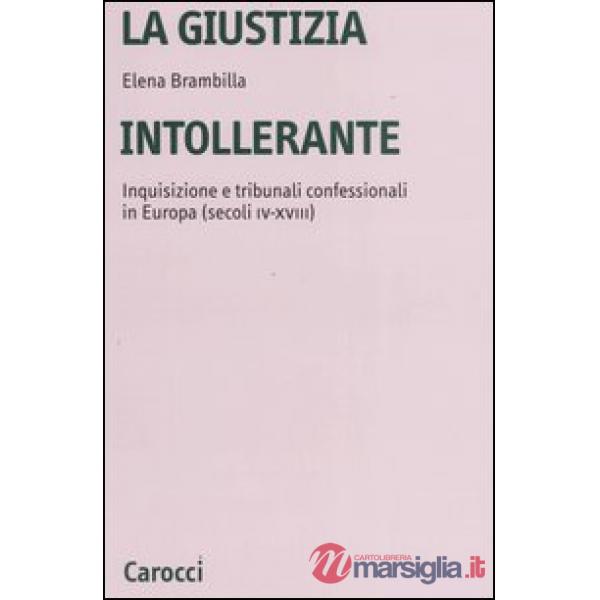 Giustizia intollerante. Inquisizione e tribunali confessionali in Europa (secoli IV-XVIII) (La)
