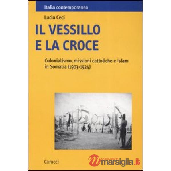 Vessillo e la croce. Colonialismo, missioni cattoliche e islam in Somalia (1903-