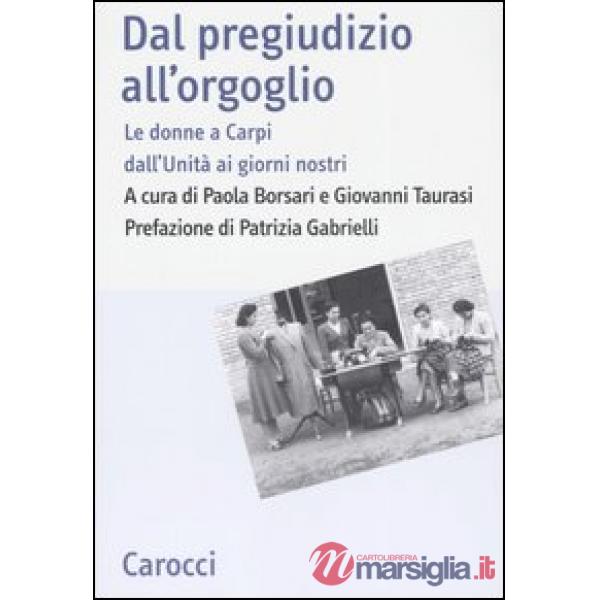 Dal pregiudizio all'orgoglio. Le donne a Carpi dall'Unità ai giorni nostri. Ediz