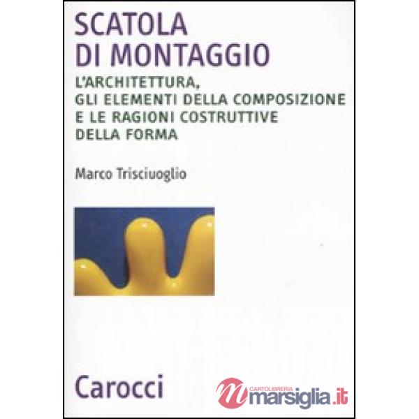Scatola di montaggio. L'architettura, gli elementi della composizione e le ragioni costruttive della forma. Ediz. illustrata