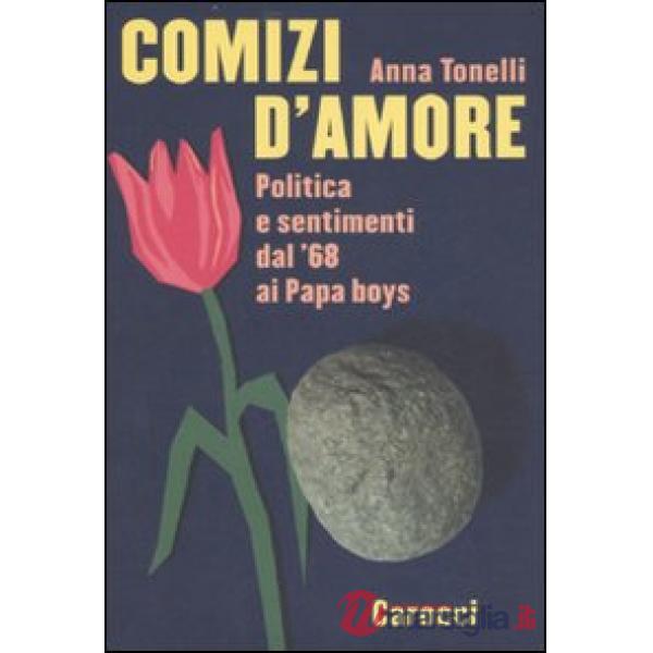 Comizi d'amore. Politica e sentimenti dal '68 ai Papa boys