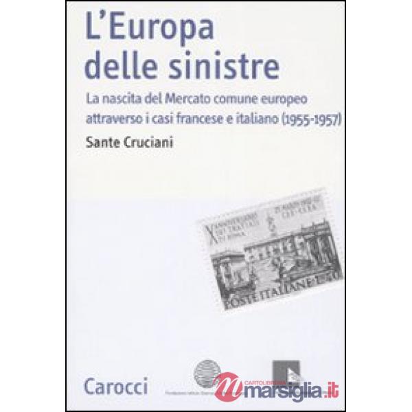 Europa delle sinistre. La nascita del Mercato comune europeo attraverso i casi francese e italiano (1955-1957) (L')
