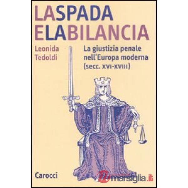 Spada e la bilancia. La giustizia penale nell'Europa moderna (secc. XVI-XVIII) (La)