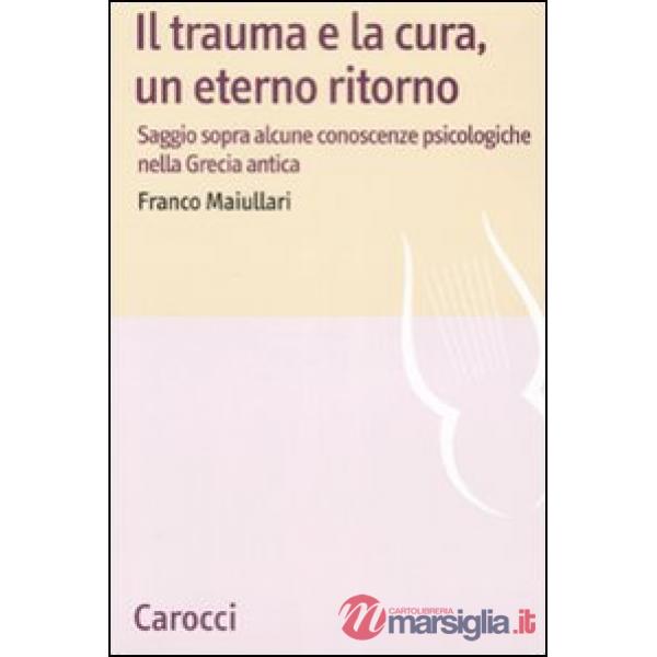 Trauma e la cura, un eterno ritorno. Saggio sopra alcune conoscenzepsicologiche nella Grecia antica (Il)